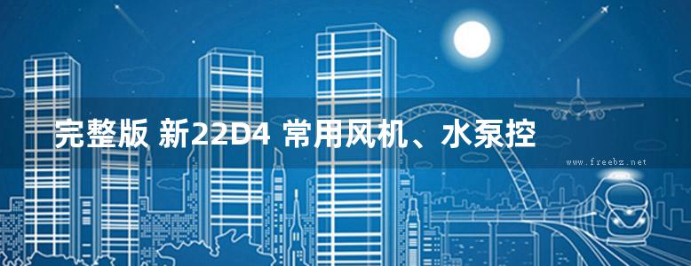 完整版 新22D4 常用风机、水泵控制（新疆地标图集DBJT27-201-24）